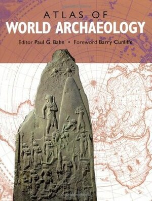 The Atlas of World Archaeology by Paul G. Bahn