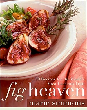 Fig Heaven: 70 Recipes for the World's Most Luscious Fruit by Marie Simmons