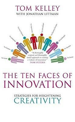 The Ten Faces of Innovation: Strategies for Heightening Creativity by Tom Kelley