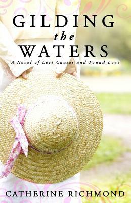 Gilding the Waters: A Novel of Lost Causes and Found Love by Catherine Richmond