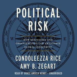 Political Risk: How Businesses and Organizations Can Anticipate Global Insecurity by Condoleezza Rice, Amy Zegart