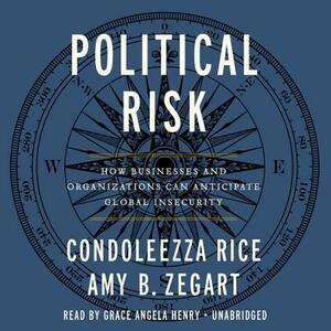 Political Risk: How Businesses and Organizations Can Anticipate Global Insecurity by Amy Zegart, Condoleezza Rice