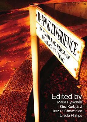 Mapping Experience in Polish and Russian Women's Writing by Kirsi KurkijÃ¤rvi, Urszula Chowaniec and Ursula Phillips, Kirsi Kurkijarvi, Ursula Phillips, Marja Rytk Nen, Marja Rytkonen, Urszula Chowaniec