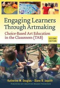 Engaging Learners Through Artmaking: Choice-Based Art Education in the Classroom (Tab) by Diane B. Jaquith, Katherine M. Douglas