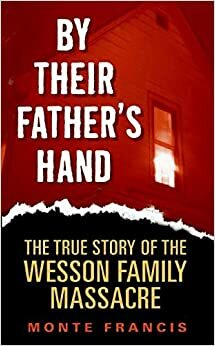 By Their Father's Hand: Kisah Nyata Pembantaian Keluarga Wesson by Monte Francis
