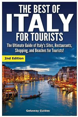 The Best of Italy for Tourists 2nd Edition: The Ultimate Guide of Italy's Sites, Restaurants, Shopping and Beaches for Tourists! by Getaway Guides