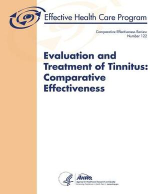 Evaluation and Treatment of Tinnitus: Comparative Effectiveness: Comparative Effectiveness Review Number 122 by U. S. Department of Heal Human Services, Agency for Healthcare Resea And Quality