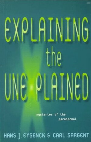 Explaining the Unexplained by Hans Jürgen Eysenck, Carl Sargent