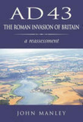 Ad 43: The Roman Invasion of Britain by John Manley