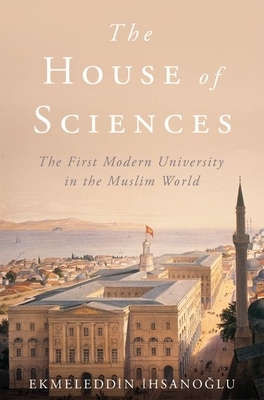 The House of Sciences: The First Modern University in the Muslim World by Ekmeleddin &#304;hsano&#287;lu