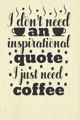 I Don't Need an Inspirational Quote I Just Need Coffee by Dee Deck