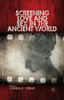 Screening Love and Sex in the Ancient World by Monica S. Cyrino