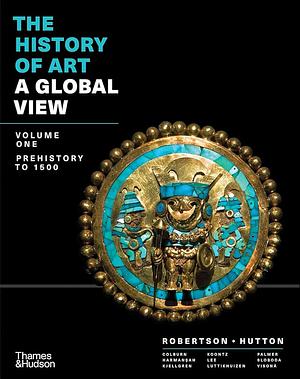 The History of Art: A Global View: Prehistory to 1500, Volume 1 by Deborah Hutton, Stacey Sloboda, Cynthia Colburn, Monica Blackmun Visonà, Eric Kjellgren, Rex Koontz, De-nin Lee, Ömür Harmansah, Henry Luttikhuizen, Jean Robertson, Allison Lee Palmer