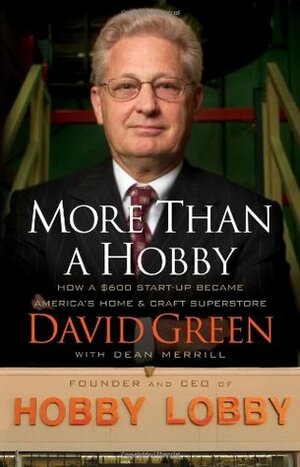 More Than a Hobby: How a $600 Startup Became America's Home and Craft Superstore by David Green, Dean Merrill