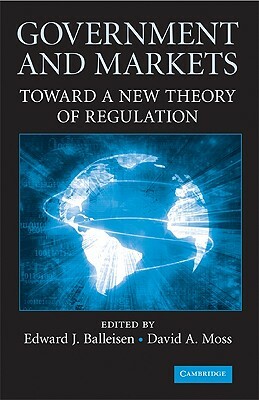 Government and Markets: Toward a New Theory of Regulation by Edward J. Balleisen, David a. Moss