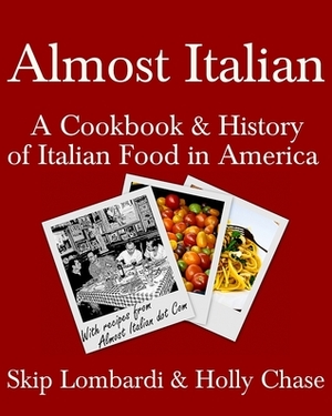 Almost Italian: A Cookbook & History of Italian Food in America by Skip Lombardi, Holly Chase