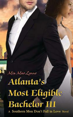 Atlanta's Most Eligible Bachelor III by Mia Mae Lynne