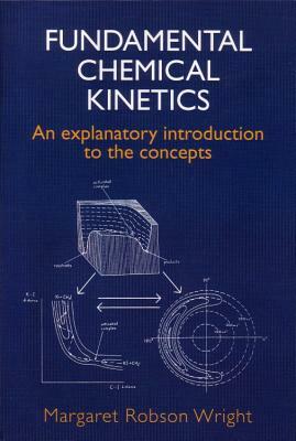 Fundamental Chemical Kinetics: An Explanatory Introduction to the Concepts by M. R. Wright