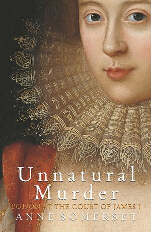 Unnatural Murder: Poison in the Court of James I by Anne Somerset