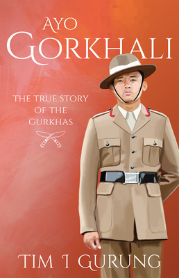 Ayo Gorkhali: The True Story of the Gurkhas by Tim I. Gurung