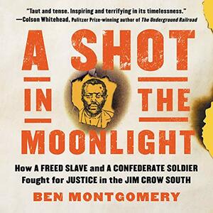 A Shot in the Moonlight: How a Freed Slave and a Confederate Soldier Fought for Justice in the Jim Crow South by Ben Montgomery