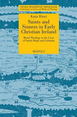 STT 03 Saints and Sinners in Early Christian Ireland: Moral Theology in the Lives of Saints Brigit and Columba, Ritari: Moral Theology in the Lives of by Katja Ritari