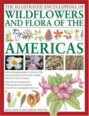 The Illustrated Encyclopedia of Wild Flowers and Flora of the Americas: An Authoritative Guide to More Than 750 Wild Flowers of the USA, Canada, Central and South America, Beautifully Illustrated Wit H 1750 Specially Commissioned Watercolors, Photograp... by Martin Walters