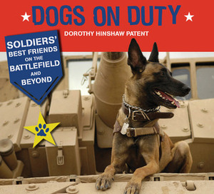 Dogs on Duty: Soldiers' Best Friends on the Battlefield and Beyond by Dorothy Hinshaw Patent