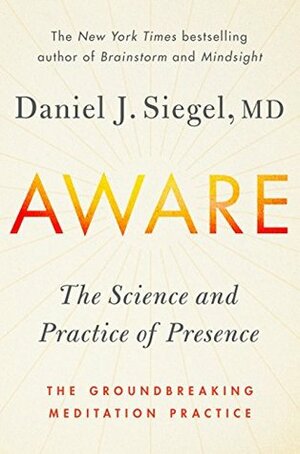 Aware: The Science and Practice of Presence--A Complete Guide to the Groundbreaking Wheel of Awareness Meditation Practice by Daniel J. Siegel