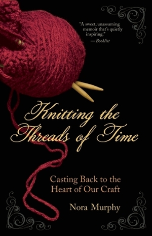 Knitting the Threads of Time: Casting Back to the Heart of Our Craft by Nora Murphy