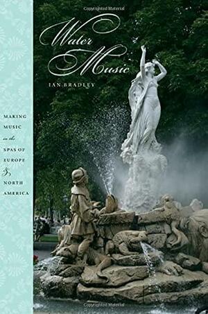 Water Music: Making Music in the Spas of Europe and North America by Ian Bradley