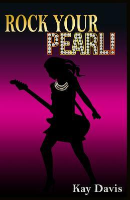 Rock Your Pearl!: A Teen Girl's Guide to Sexual Purity by Kay Davis