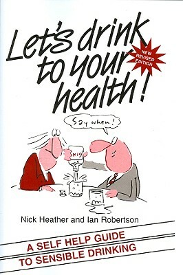 Let's Drink to Your Health: A Self-Help Guide to Sensible Drinking by Ian Robertson, Nick Heather