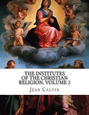 The Institutes of the Christian Religion, Volume 2 by Jean Calvin