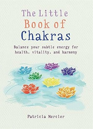 The Little Book of Chakras: Balance Your Energy Centers for Health, Vitality and Harmony by Patricia Mercier