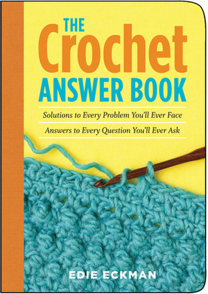 The Crochet Answer Book: Solutions to Every Problem You'll Ever Face; Answers to Every Question You'll Ever Ask by Edie Eckman