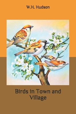 Birds in Town and Village by W.H. Hudson