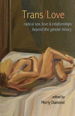 Trans/Love: Radical Sex, Love & Relationships Beyond the Gender Binary by Morty Diamond, Silas Howard, Julia Serano, Cooper Lee Bombardier, Shawna Virago, Shawna Virago, Sassafras Lowrey