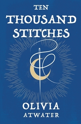 Ten Thousand Stitches by Olivia Atwater