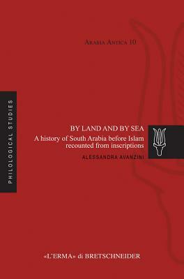 By Land and by Sea: A History of South Arabia Before Islam Recounted from Inscriptions by Alessandra Avanzini