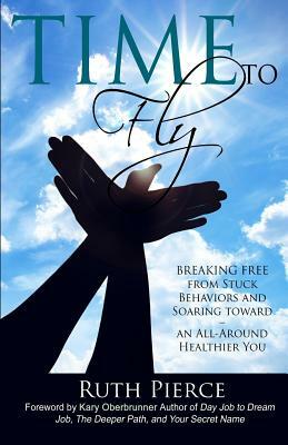 Time To Fly: Breaking Free From Stuck Behaviors and Soaring Towards an All-Around Healthier You by Ruth Pierce