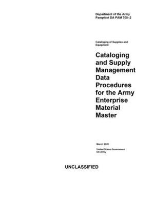 Department of the Army Pamphlet DA PAM 708-2 Cataloging and Supply Management Data Procedures for the Army Enterprise Material Master March 2020 by United States Government Us Army