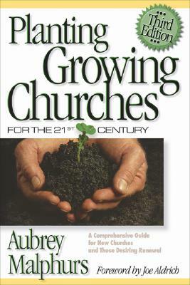 Planting Growing Churches for the 21st Century: A Comprehensive Guide for New Churches and Those Desiring Renewal by Aubrey Malphurs