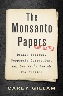 The Monsanto Papers: Deadly Secrets, Corporate Corruption, and One Man's Search for Justice by Carey Gillam