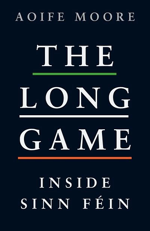 The Long Game: Inside Sinn Féin by Aoife Moore