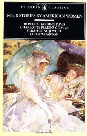 Four Stories by American Women: Rebecca Harding Davis, Charlotte Perkins Gilman, Sarah OrneJewett, Edith Wharton by Various