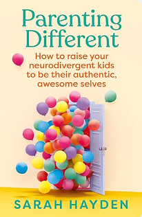 Parenting Different: How to raise your neurodivergent kids to be their authentic, awesome selves by Sarah Hayden