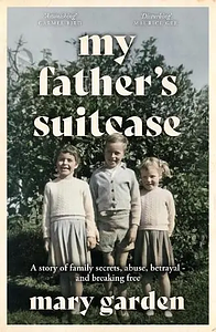 My Father's Suitcase: A story of family secrets, abuse and betrayal - and breaking free by Mary Garden, Mary Garden