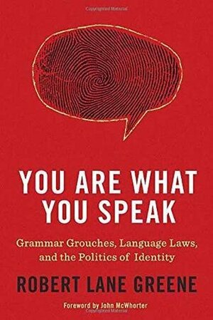 You Are What You Speak: Grammar Grouches, Language Laws, and the Politics of Identity by Robert Lane Greene