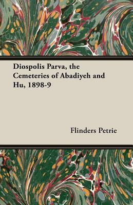 Diospolis Parva, the Cemeteries of Abadiyeh and Hu, 1898-9 by Flinders Petrie